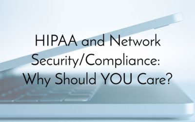 HIPAA and Network Security/Compliance: Why Should YOU Care?